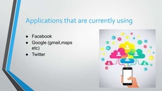 Applications that are currently using
● Facebook
● Google (gmail,maps
etc)
● Twitter
 