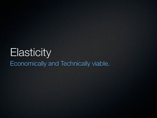 Elasticity
Economically and Technically viable.
 