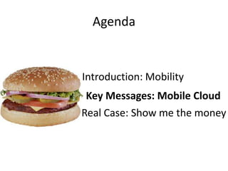 Agenda


Introduction: Mobility
 Key Messages: Mobile Cloud
Real Case: Show me the money
 