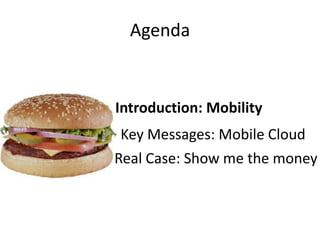 Agenda


Introduction: Mobility
 Key Messages: Mobile Cloud
Real Case: Show me the money
 