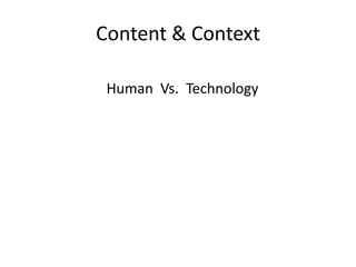 Content & Context

 Human Vs. Technology
 