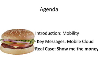 Agenda


Introduction: Mobility
 Key Messages: Mobile Cloud
Real Case: Show me the money
 