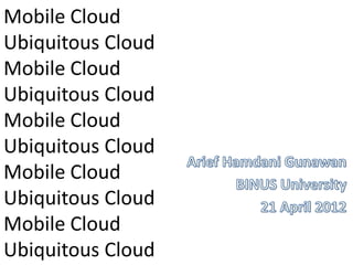 Mobile Cloud
Ubiquitous Cloud
Mobile Cloud
Ubiquitous Cloud
Mobile Cloud
Ubiquitous Cloud
Mobile Cloud
Ubiquitous Cloud
Mobile Cloud
Ubiquitous Cloud
 