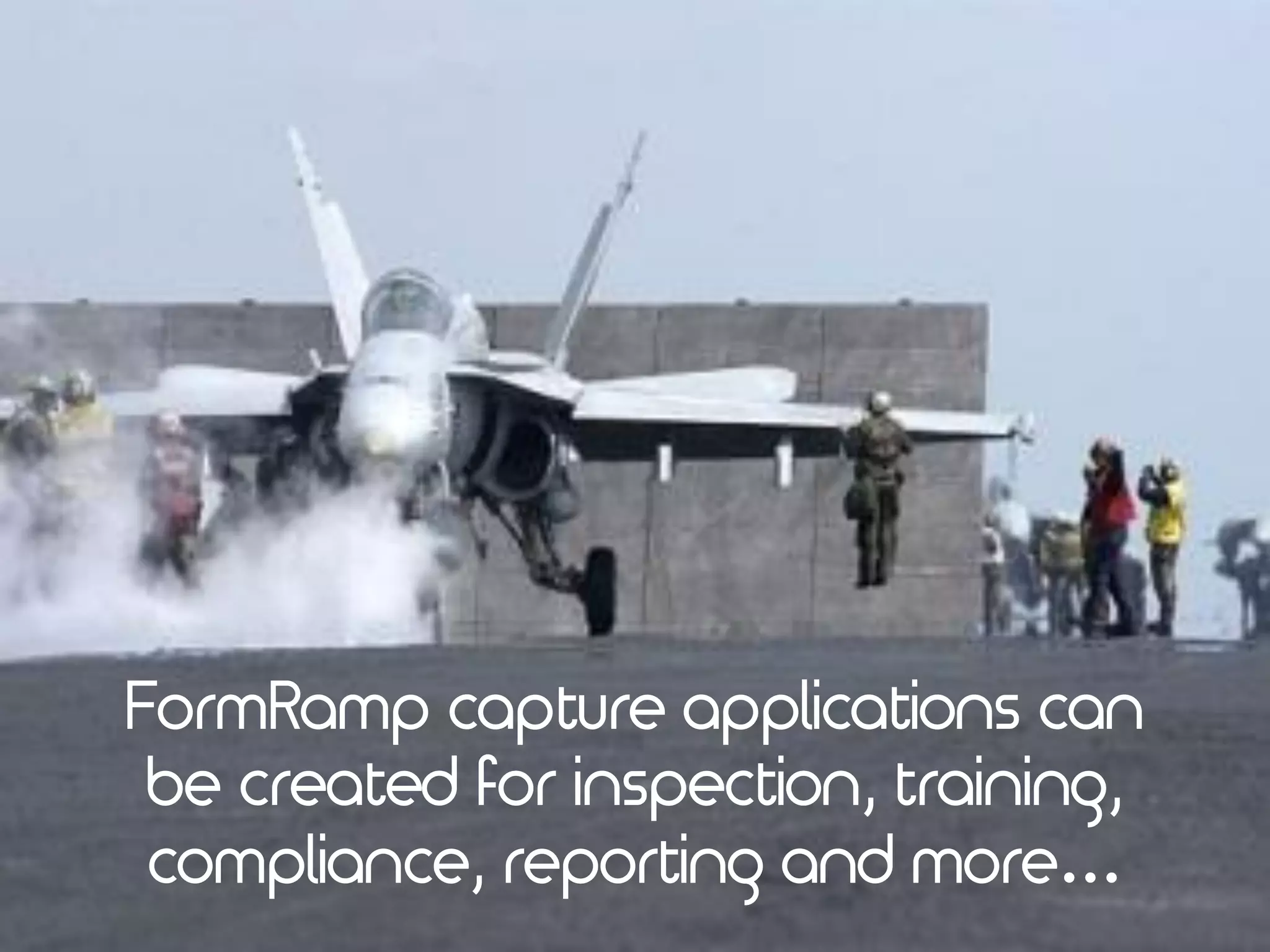 FormRamp capture applications can
be created for inspection, training,
compliance, reporting and more…
 