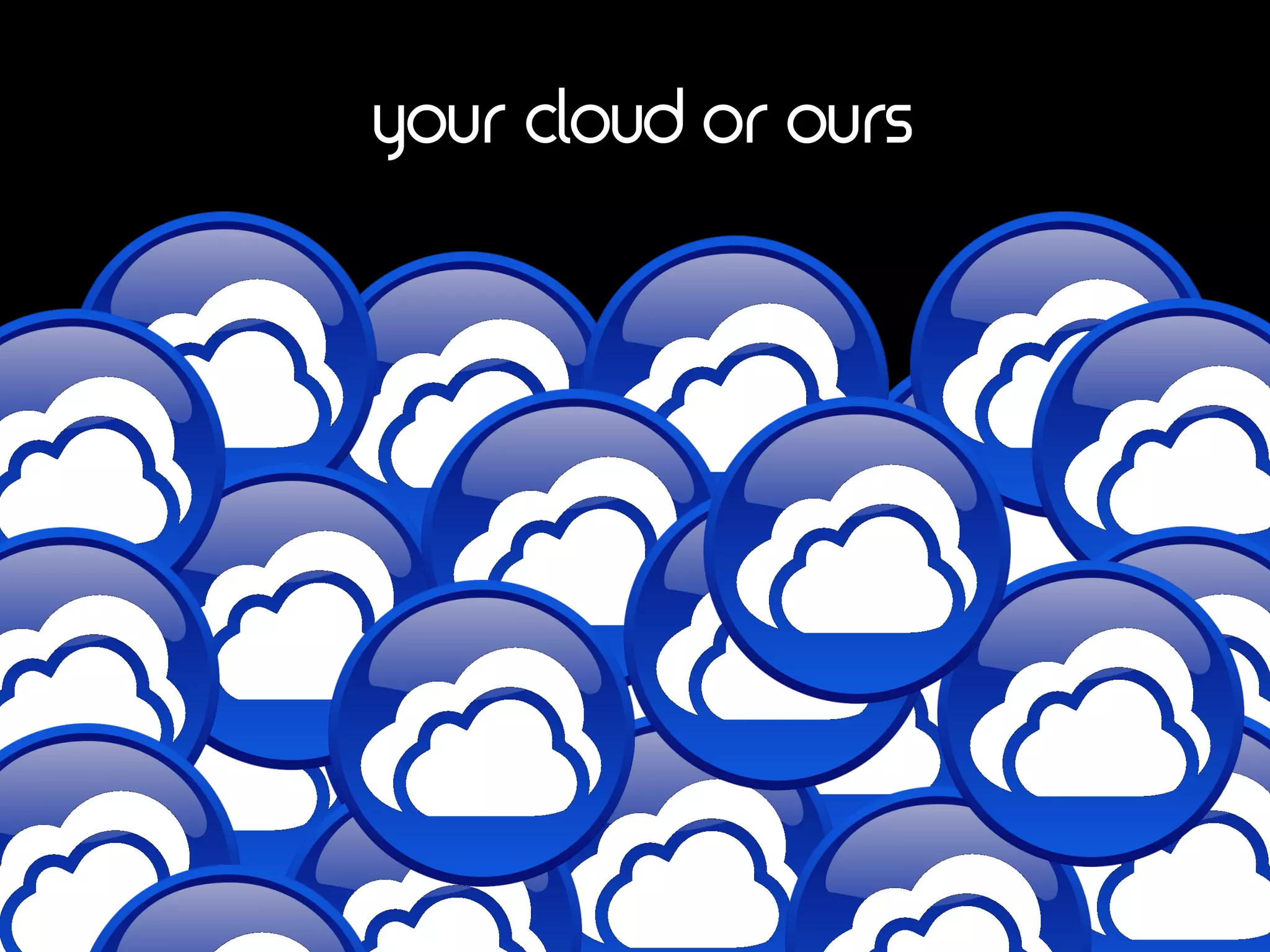 your cloud or ours
 