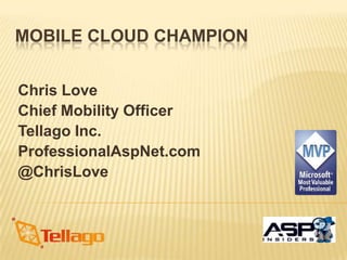MOBILE CLOUD CHAMPION


Chris Love
Chief Mobility Officer
Tellago Inc.
ProfessionalAspNet.com
@ChrisLove
 