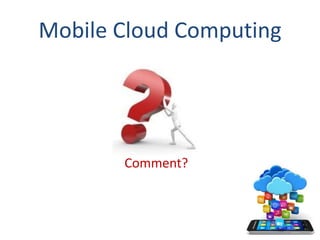 Comment?
Mobile Cloud Computing
 