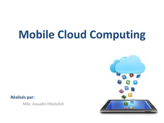 Mobile Cloud Computing
Réalisés par:
Mlle. Aouadni Hibatallah
 