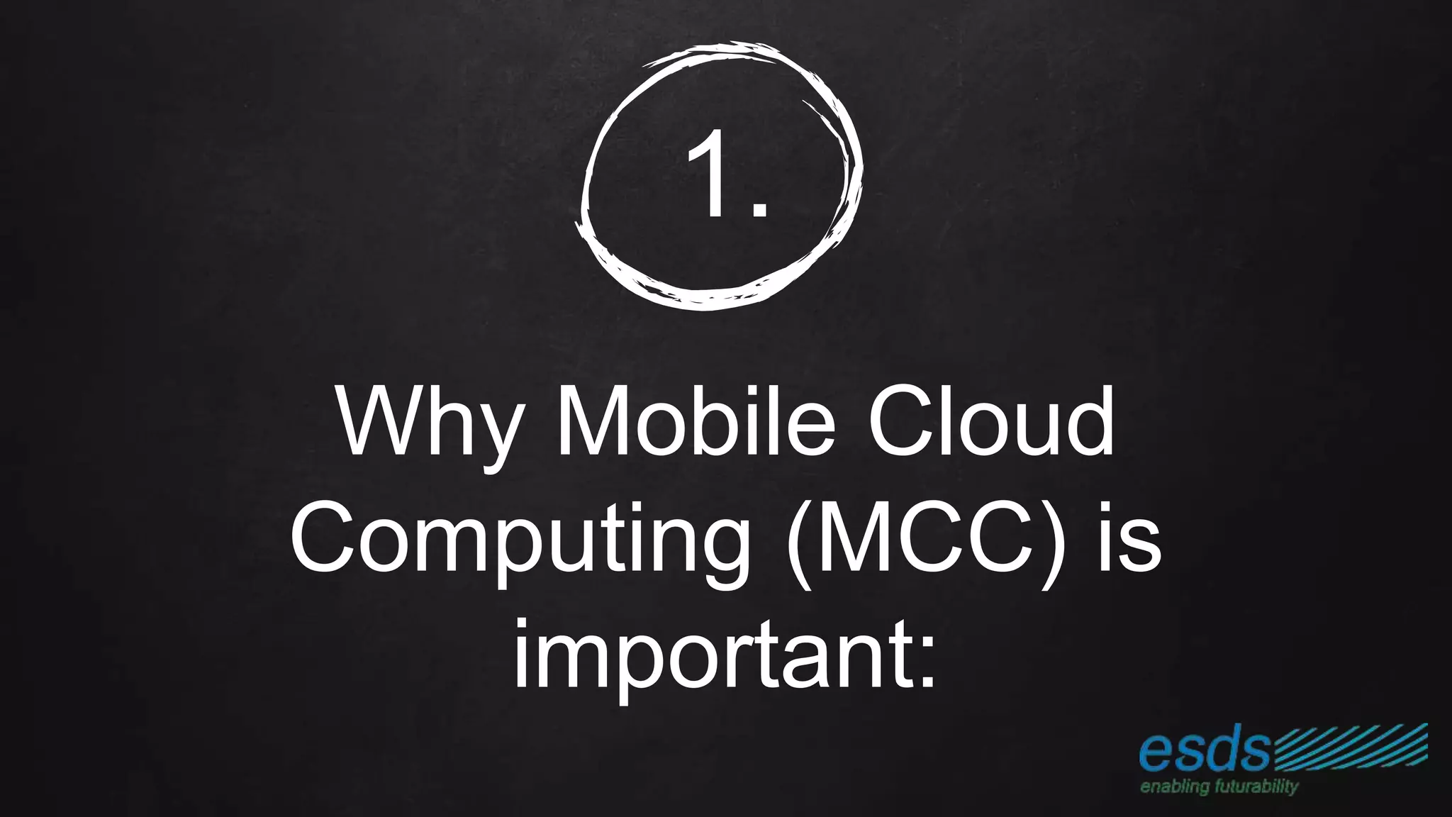 1.
Why Mobile Cloud
Computing (MCC) is
important:
 