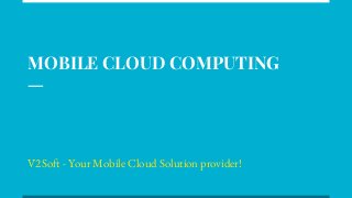 MOBILE CLOUD COMPUTING
V2Soft - Your Mobile Cloud Solution provider!
 