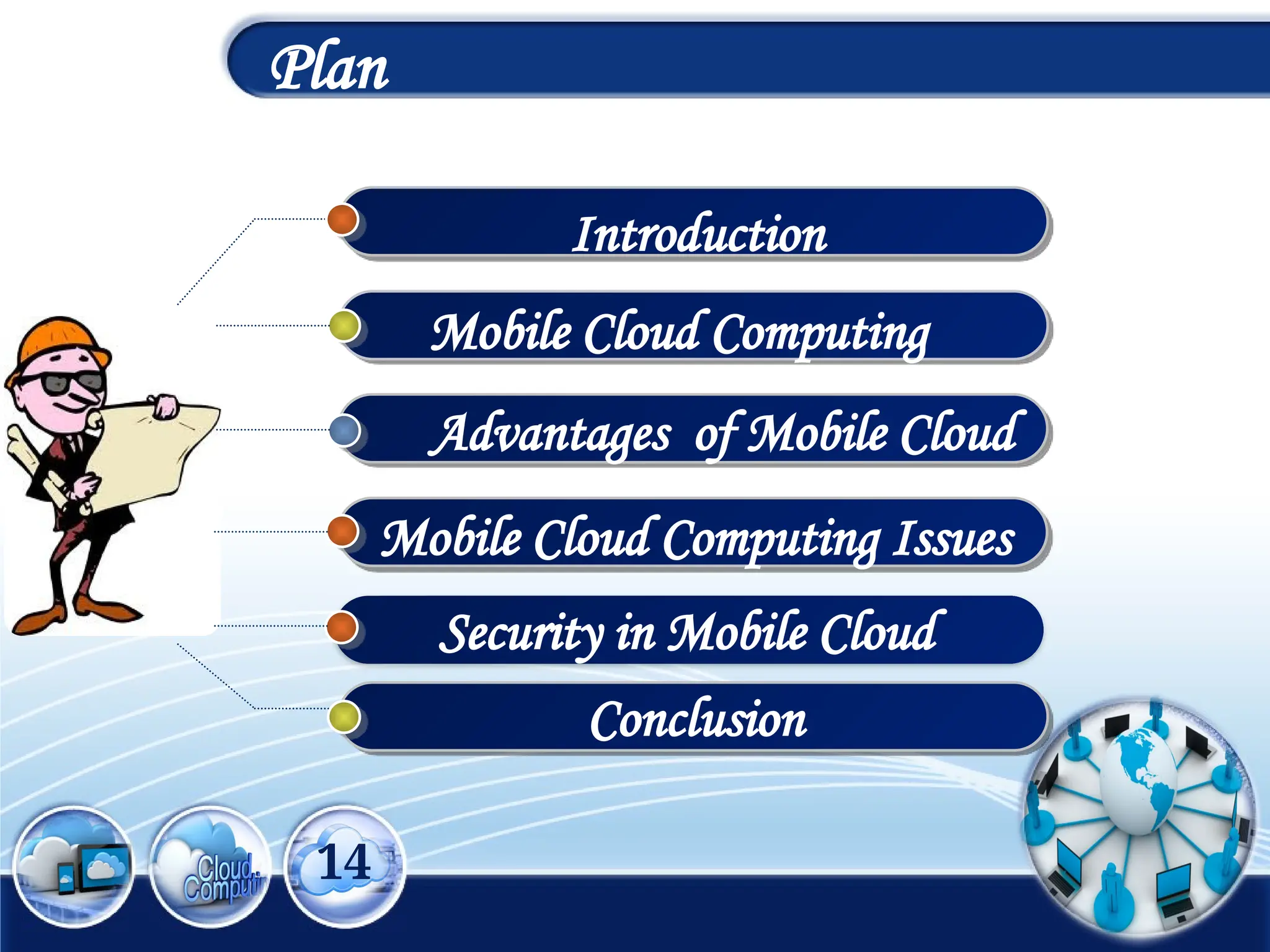 Mobile Cloud Computing Issues
1
14
Plan
Security in Mobile Cloud
Mobile Cloud Computing
Advantages of Mobile Cloud
Introduction
Conclusion
 