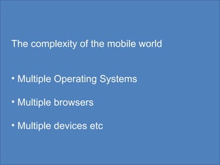 The complexity of the mobile world Multiple Operating Systems Multiple browsers Multiple devices etc 