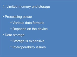 1. Limited memory and storage Processing power Various data formats Depends on the device Data storage Storage is expensive Interoperability issues  