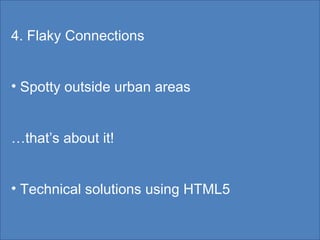 4. Flaky Connections Spotty outside urban areas … that’s about it! Technical solutions using HTML5 