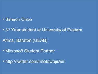 Simeon Oriko 3 rd  Year student at University of Eastern Africa, Baraton (UEAB) Microsoft Student Partner http://twitter.com/mtotowajirani 