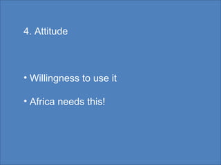 4. Attitude Willingness to use it Africa needs this! 