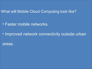 What will Mobile Cloud Computing look like? Faster mobile networks. Improved network connectivity outside urban areas. 