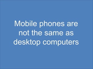 Mobile phones are not the same as desktop computers 