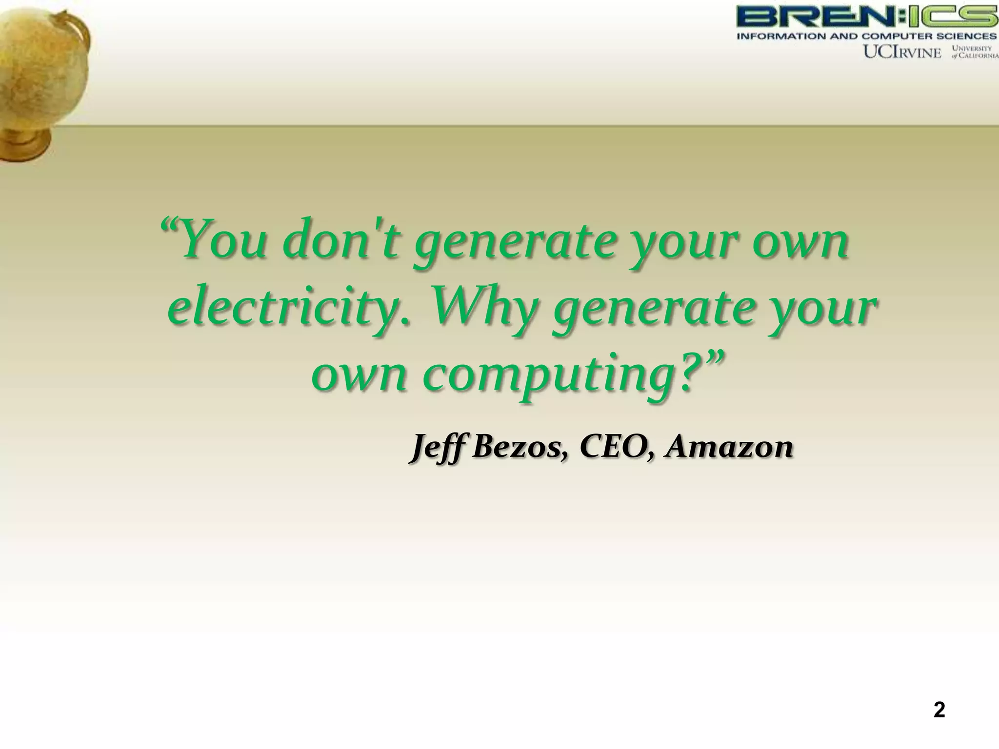 “You don't generate your own
 electricity. Why generate your
        own computing?”
          Jeff Bezos, CEO, Amazon




                                    2
 