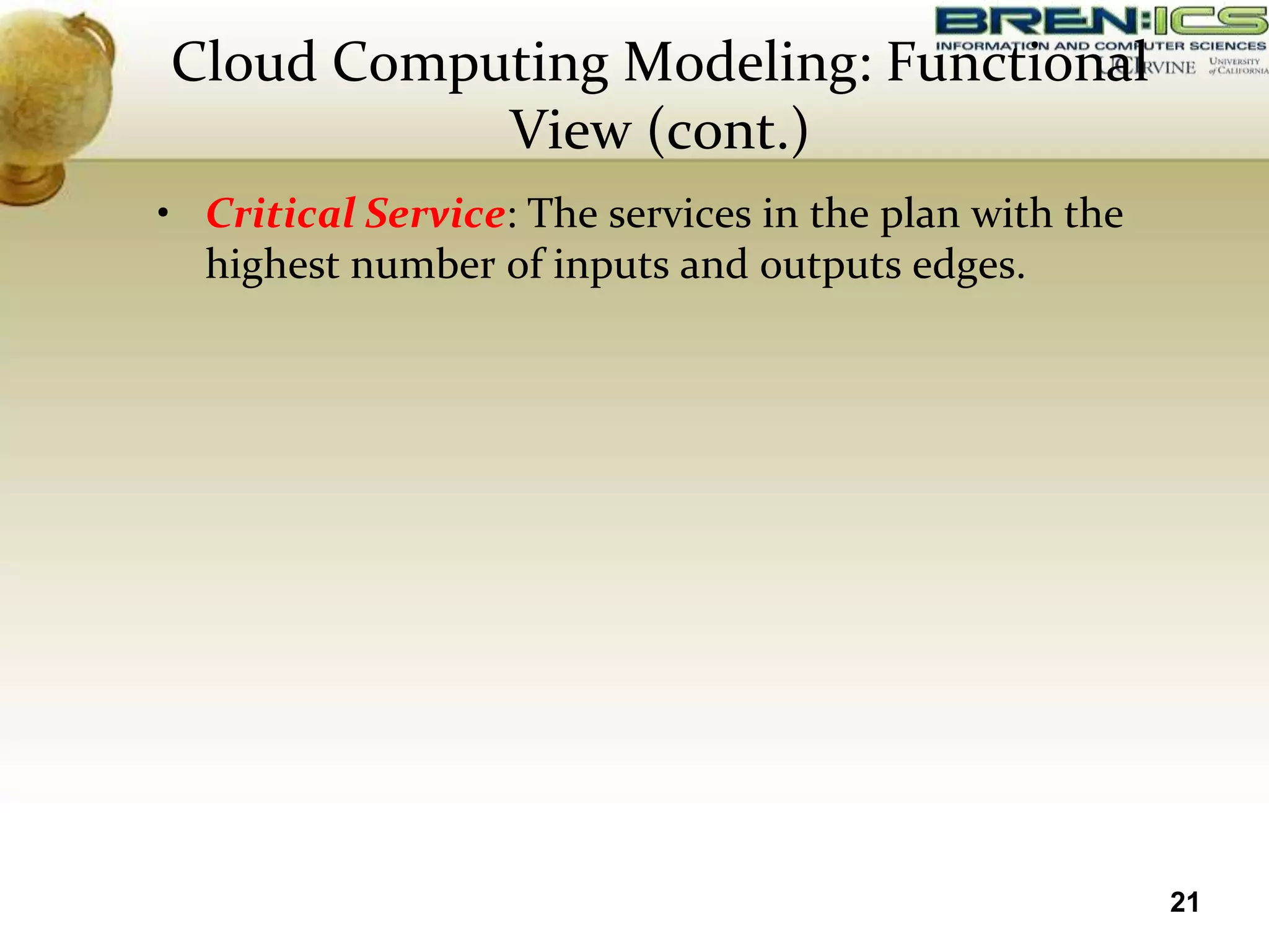 Cloud Computing Modeling: Functional
           View (cont.)
• Critical Service: The services in the plan with the
  highest number of inputs and outputs edges.




                                                        21
 