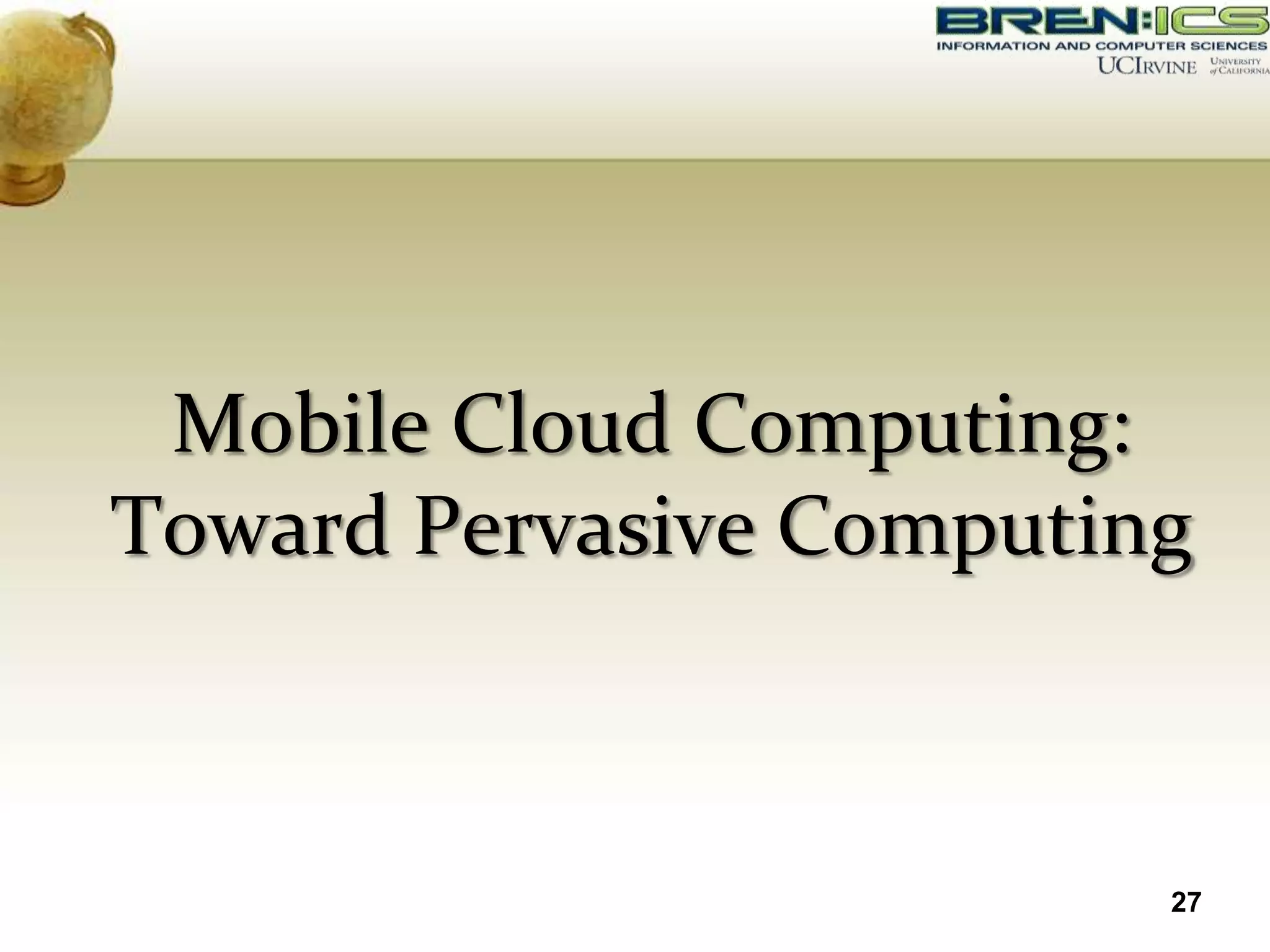 Mobile Cloud Computing:
Toward Pervasive Computing



                         27
 