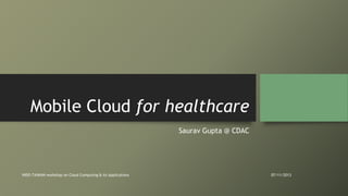 Mobile Cloud for healthcare
Saurav Gupta @ CDAC

INDO-TAIWAN workshop on Cloud Computing & its Applications

07/11/2013

 