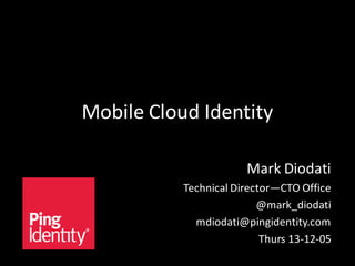 Mobile Cloud Identity
Mark Diodati
Technical Director—CTO Office
@mark_diodati
mdiodati@pingidentity.com
Thurs 13-12-05

 