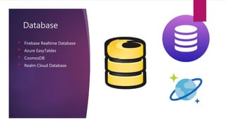 Database
 Firebase Realtime Database
 Azure EasyTables
 CosmosDB
 Realm Cloud Database
 