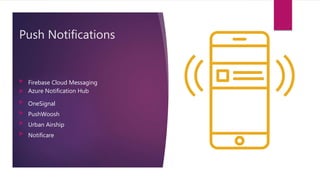 Push Notifications
 Firebase Cloud Messaging
 Azure Notification Hub
 OneSignal
 PushWoosh
 Urban Airship
 Notificare
 