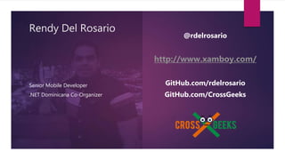 Rendy Del Rosario
Senior Mobile Developer
.NET Dominicana Co-Organizer
@rdelrosario
http://www.xamboy.com/
GitHub.com/rdelrosario
GitHub.com/CrossGeeks
 