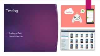 Testing
 AppCenter Test
 Firebase Test Lab
 