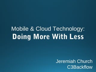 Mobile & Cloud Technology:
Doing More With Less
Jeremiah Church
C3Backflow
 