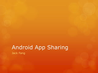 Android App Sharing
Jack Fang
 
