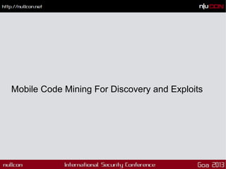 Mobile Code Mining For Discovery and Exploits
 
