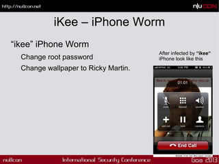 iKee – iPhone Worm
“ikee” iPhone Worm
Change root password
Change wallpaper to Ricky Martin.
After infected by “ikee“
iPho...