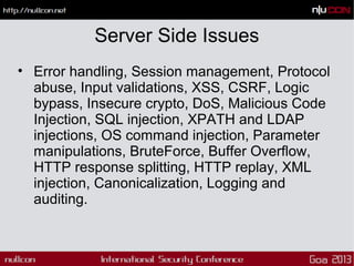 Server Side Issues
• Error handling, Session management, Protocol
abuse, Input validations, XSS, CSRF, Logic
bypass, Insec...