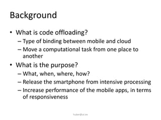 Background
• What is code offloading?
– Type of binding between mobile and cloud
– Move a computational task from one plac...