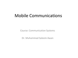 Mobile Communications
Course: Communication Systems
Dr. Muhammad Saleem Awan
 