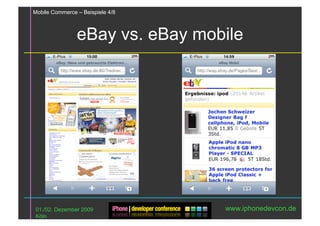 Mobile Commerce – Beispiele 4/8



                eBay vs. eBay mobile




 01./02. Dezember 2009            www.iphonedevcon.de
 Köln
 