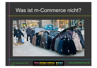 Was ist m-Commerce nicht?




01./02. Dezember 2009    www.iphonedevcon.de
Köln
 