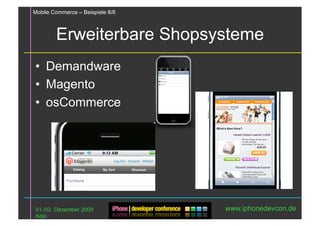 Mobile Commerce – Beispiele 8/8



        Erweiterbare Shopsysteme
•  Demandware
•  Magento
•  osCommerce




 01./02. Dezember 2009            www.iphonedevcon.de
 Köln
 