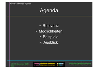 Mobile Commerce - Agenda



                             Agenda

                              •  Relevanz
                           •  Möglichkeiten
                              •  Beispiele
                               •  Ausblick




01./02. Dezember 2009                         www.iphonedevcon.de
Köln
 