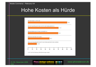 Mobile Commerce – Relevanz 4/4



             Hohe Kosten als Hürde




01./02. Dezember 2009            www.iphonedevcon.de
Köln
 