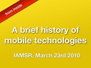 id e
       i ns
from




 A brief history of
mobile technologies
       IAMSR, March 23rd 2010
 
