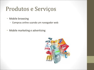 Produtos e Serviços <ul><li>Mobile browsing </li></ul><ul><ul><li>Compras online usando um navegador web </li></ul></ul><u...