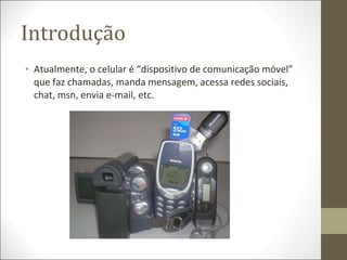 Introdução <ul><li>Atualmente, o celular é “dispositivo de comunicação móvel” que faz chamadas, manda mensagem, acessa red...