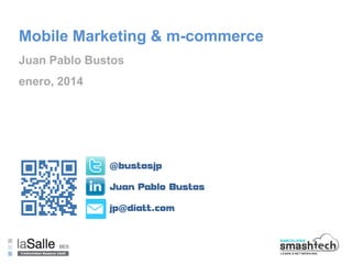 Mobile Marketing & m-commerce
Juan Pablo Bustos
enero, 2014

@bustosjp
Juan Pablo Bustos

jp@diatt.com

Clave Máster y Curso

Asignatura

Sesión 1/4

Pág. 1

 