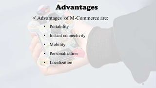 Advantages
Advantages of M-Commerce are:
• Portability
• Instant connectivity
• Mobility

• Personalization
• Localization

35

 