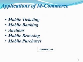 Applications of M-Commerce
•
•
•
•
•

Mobile Ticketing
Mobile Banking
Auctions
Mobile Browsing
Mobile Purchases

6

 