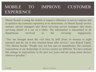 Maruti Suzuki is using the mobile to improve efficiency at service stations and
to optimize the customer experience at its...